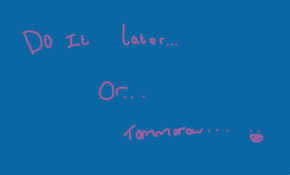 sketch 93314 Do it later... Or tommorow...